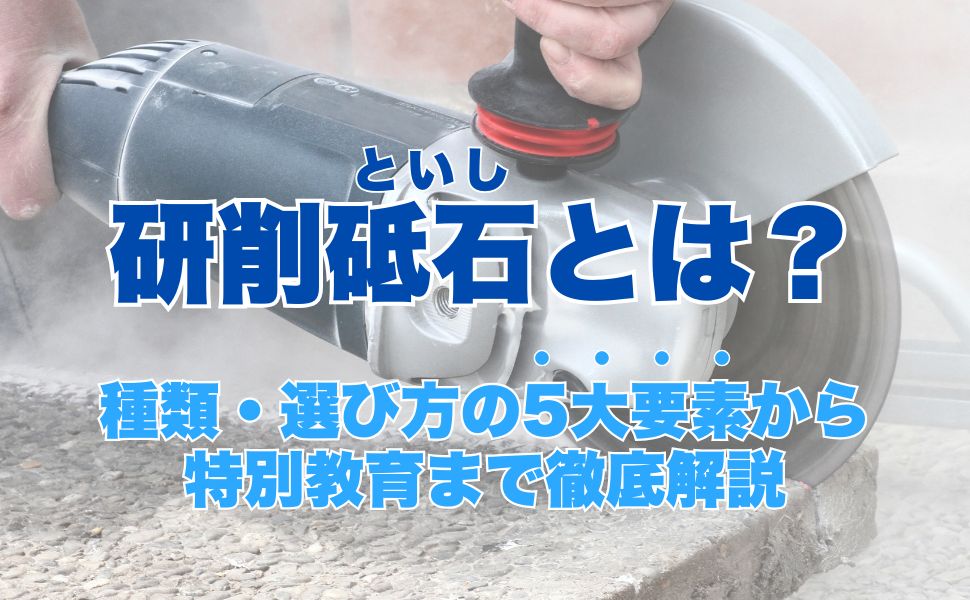 研削砥石とは？種類・選び方の5大要素から特別教育まで徹底解説 