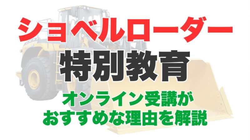 ショベルローダー特別教育はWeb（オンライン）講座での受講がおすすめな理由