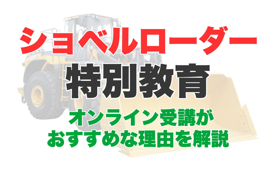 ショベルローダー等の運転の業務に係る特別教育はWeb（オンライン）講座での受講がおすすめな理由