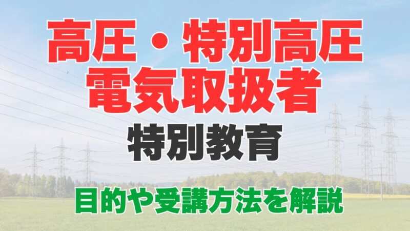 高圧・特別高圧電気取扱者特別教育とは？受講内容や受講方法を解説