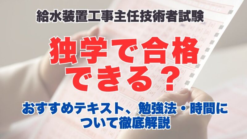 給水装置工事主任技術者は独学で合格できる？おすすめテキストと勉強法、勉強時間についても徹底解説！
