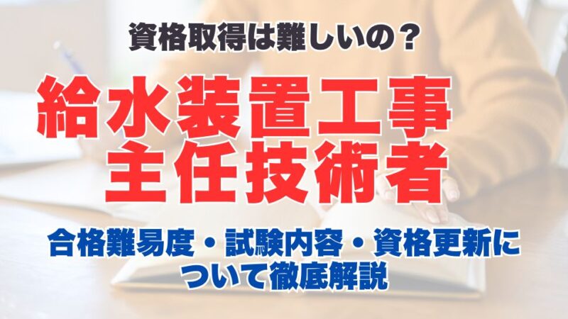 給水装置工事主任技術者の合格難易度や試験内容、資格更新について徹底解説