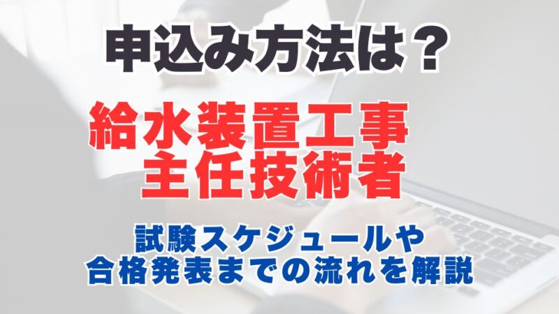 給水装置工事主任技術者の申込み方法は？試験スケジュールや合格発表までの流れを解説