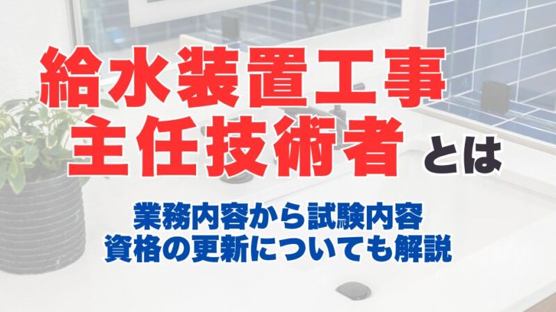 給水装置工事主任技術者とは？業務内容から試験内容、資格の更新についても解説