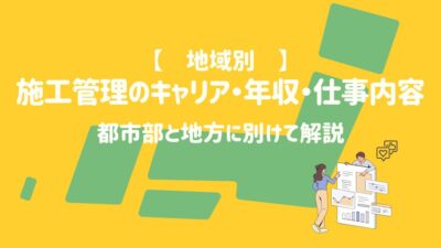 【地域別】施工管理のキャリア・年収・仕事内容を都市部と地方に別けて解説