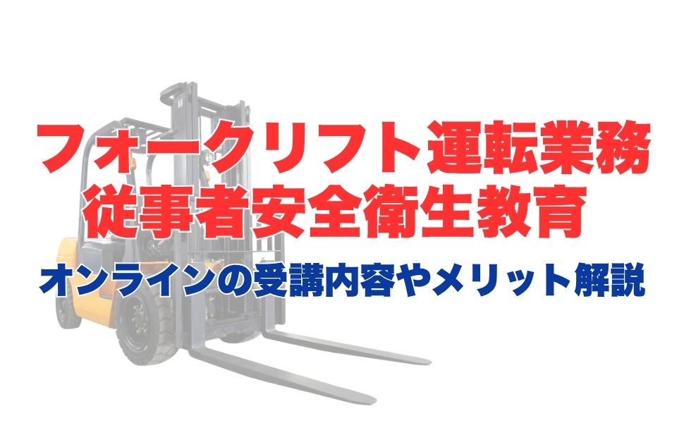 フォークリフト運転業務従事者安全衛生教育のオンライン受講とは?受講内容やメリットを解説