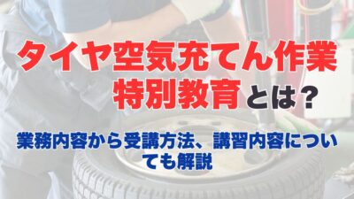 タイヤ空気充てん作業特別教育とは？業務内容から受講方法、講習内容についても解説