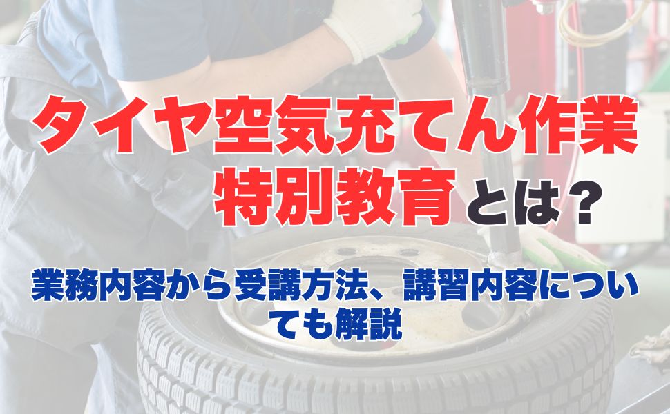 タイヤ空気充てん作業特別教育とは？業務内容から受講方法、講習内容についても解説