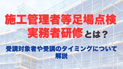 施工管理者等足場点検実務者研修とは？受講対象者や受講のタイミングについて解説