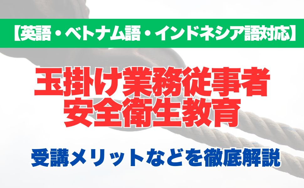 【外国語対応】玉掛け業務従事者安全衛生教育の受講するメリットなどを徹底解説！