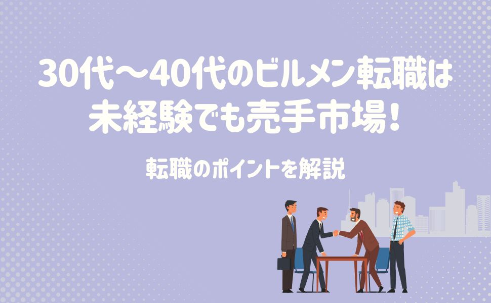 30代〜40代のビルメン転職は未経験でも売手市場!転職のポイントを解説
