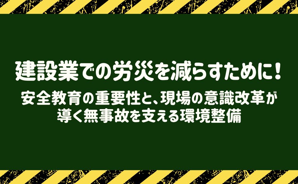 建設業での労災を減らすために！安全教育の重要性と、現場の意識改革が導く無事故を支える環境整備