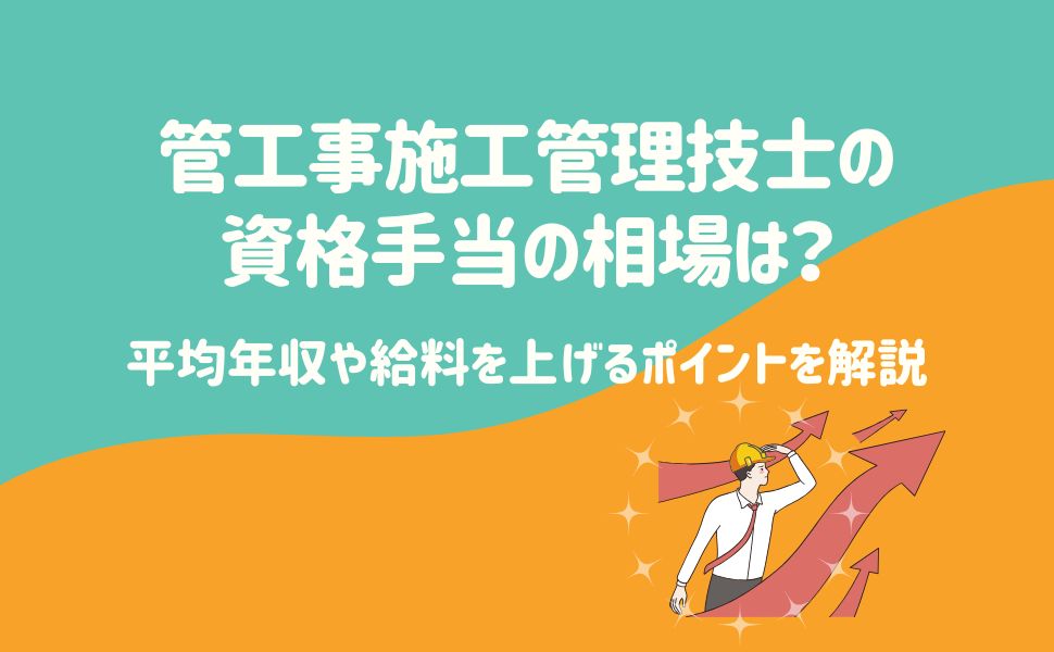 管工事施工管理技士の資格手当の相場は？平均年収や給料を上げるポイントを解説