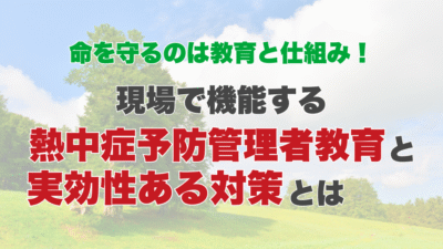 命を守るのは教育と仕組み！現場で機能する熱中症予防管理者教育と実効性ある対策とは