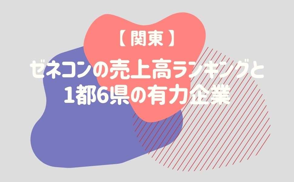 【関東】ゼネコンの売上高ランキングと1都6県の有力企業 – 建設キャリア転職 –