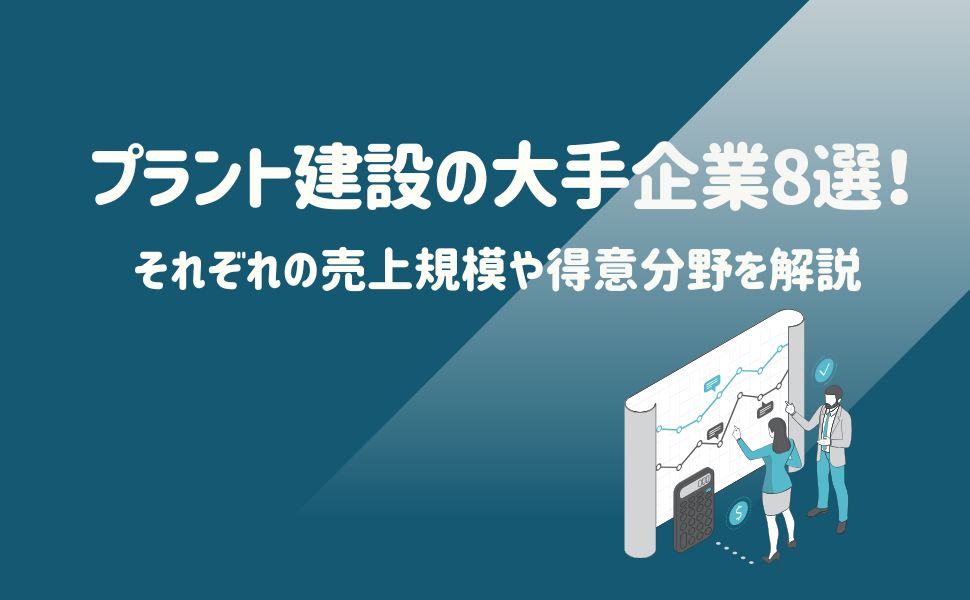 プラント建設の大手企業8選！それぞれの売上規模や得意分野を解説