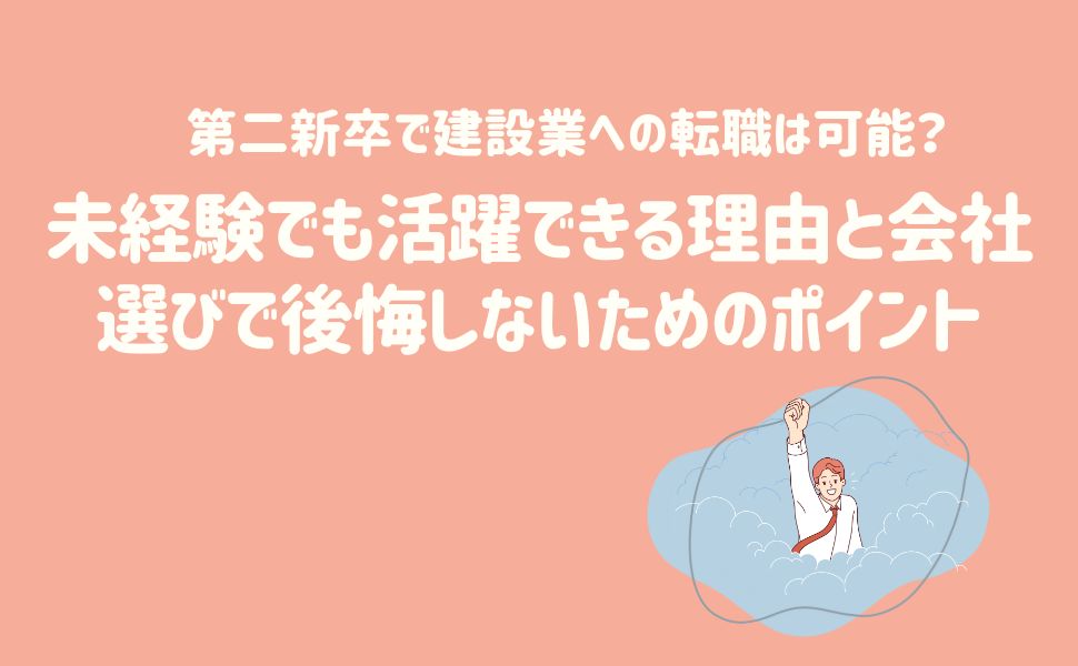 第二新卒で建設業への転職は可能？未経験でも活躍できる理由と会社選びで後悔しないためのポイント