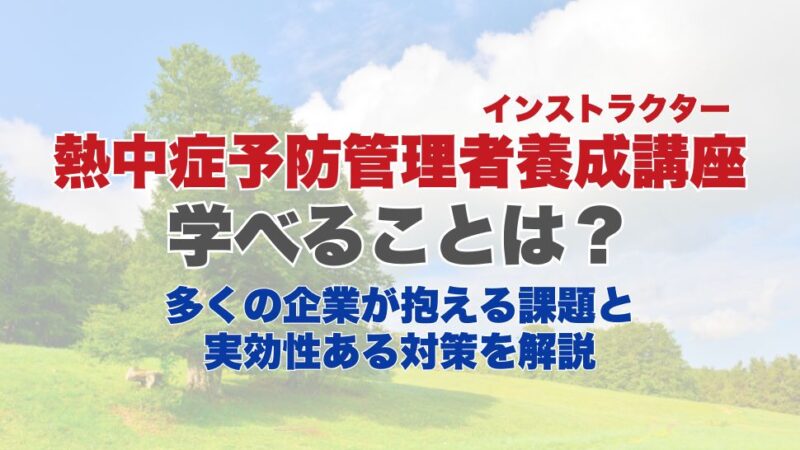 熱中症予防管理者（インストラクター）養成講座で学べることは？多くの企業が抱える課題と実効性ある対策を解説