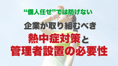 “個人任せ”では防げない ― 企業が取り組むべき熱中症対策と管理者設置の必要性