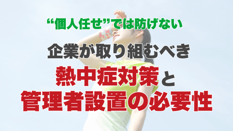 “個人任せ”では防げない ― 企業が取り組むべき熱中症対策と管理者設置の必要性