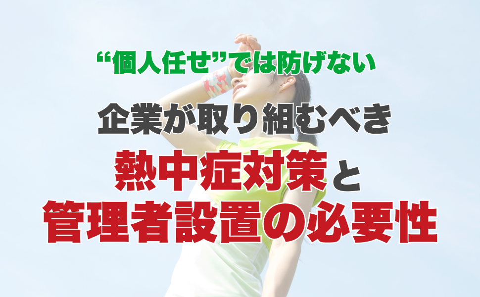 “個人任せ”では防げない ― 企業が取り組むべき熱中症対策と管理者設置の必要性