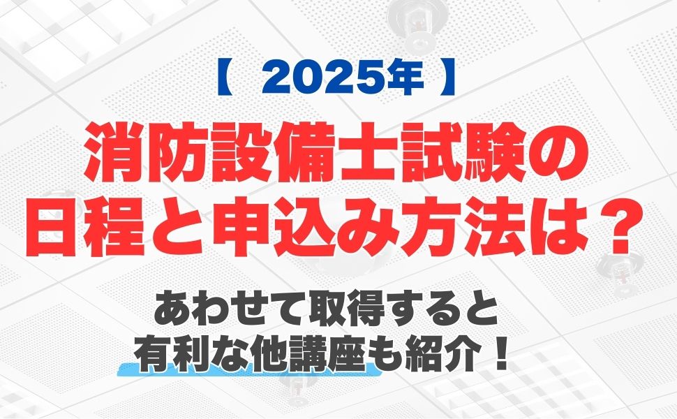【2025年】消防設備士試験の日程と申込み方法は？あわせて取得していると有利な他講座も紹介！