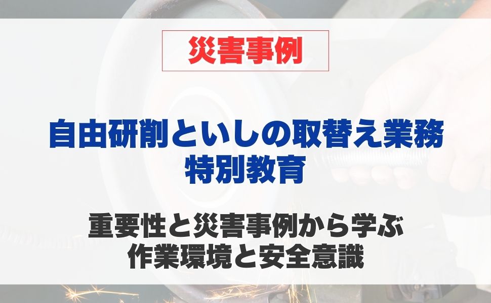 自由研削といしの取替え等の業務に係る特別教育の重要性と災害事例から学ぶ 作業環境と安全意識
