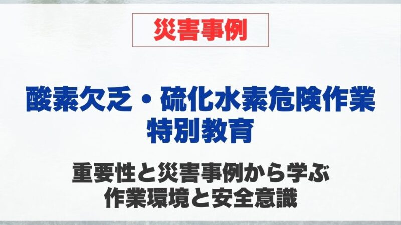 酸素欠乏・硫化水素危険作業特別教育の重要性と災害事例から学ぶ 作業環境と安全意識