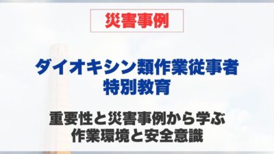 ダイオキシン類作業従事者特別教育の重要性と災害事例から学ぶ 作業環境と安全意識
