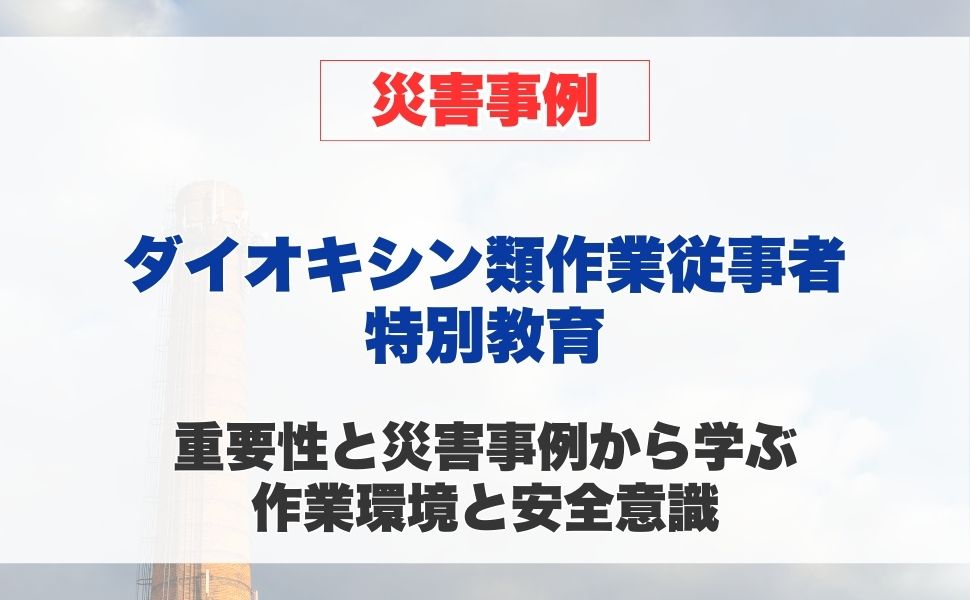 ダイオキシン類作業従事者特別教育の重要性と災害事例から学ぶ 作業環境と安全意識