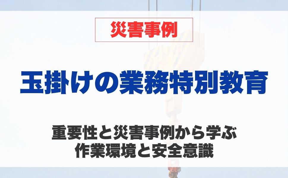 玉掛けの業務特別教育の重要性と災害事例から学ぶ 作業環境と安全意識