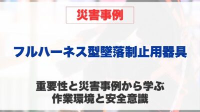 フルハーネス型墜落制止用器具の重要性と災害事例から学ぶ 作業環境と安全意識