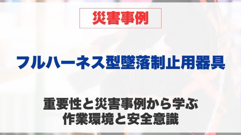 フルハーネス型墜落制止用器具の重要性と災害事例から学ぶ 作業環境と安全意識