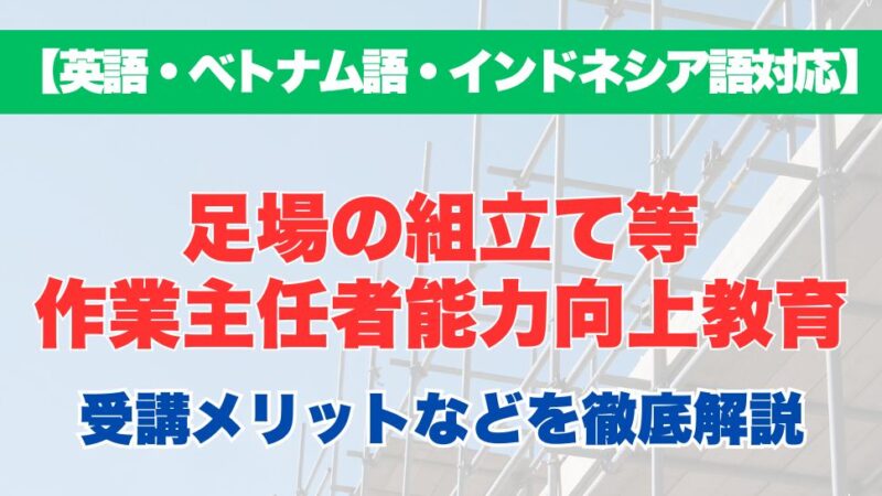 【外国語対応】足場の組立て等作業主任者能力向上教育の受講するメリットなどを徹底解説！