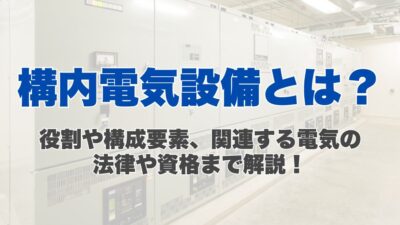 構内電気設備とは？役割や構成要素、関連する電気の法律や資格まで解説！