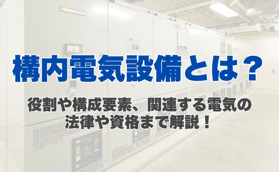 構内電気設備とは？役割や構成要素、関連する電気の法律や資格まで解説！