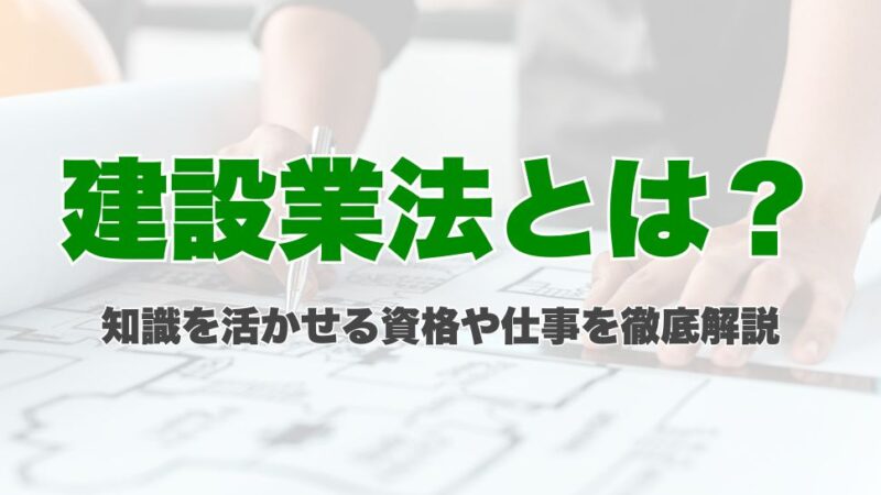 建設業法とは？知識を活かせる資格や仕事を徹底解説