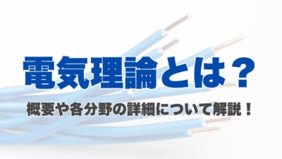 電気理論とは？概要や各分野の詳細について解説！