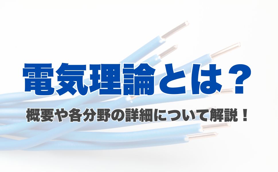 電気理論とは？概要や各分野の詳細について解説！