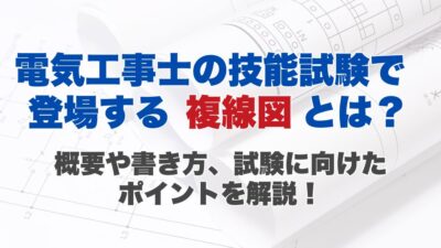 電気工事士の技能試験で登場する複線図とは？概要や書き方、試験に向けたポイントを解説！