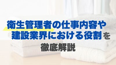 衛生管理者の仕事内容や建設業界における役割を徹底解説