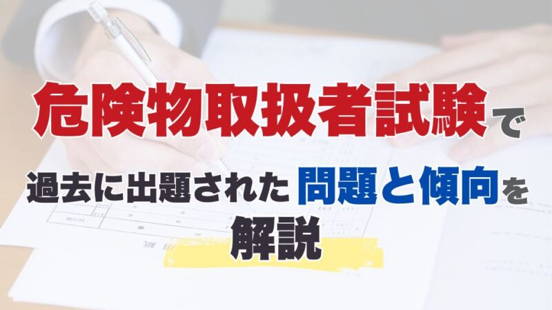 危険物取扱者試験で過去に出題された問題と傾向を解説
