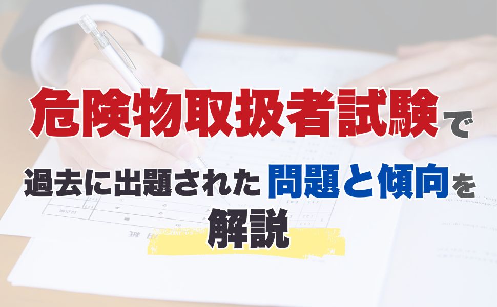 危険物取扱者試験で過去に出題された問題と傾向を解説