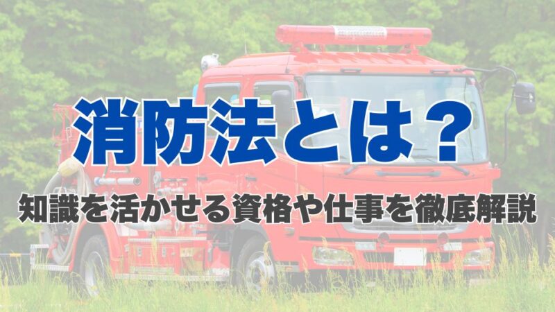 消防法とは？知識を活かせる資格や仕事を徹底解説