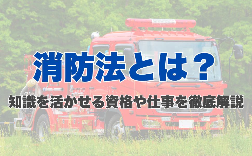 消防法とは？知識を活かせる資格や仕事を徹底解説
