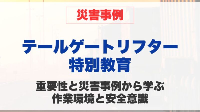 テールゲートリフター特別教育の重要性と災害事例から学ぶ安全意識