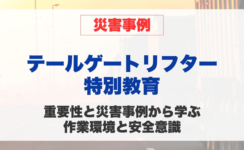 テールゲートリフター特別教育の重要性と災害事例から学ぶ安全意識