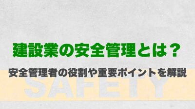 建設業の安全管理とは？安全管理者の役割や重要ポイントを解説