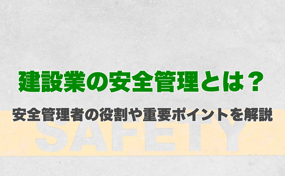 建設業の安全管理とは？安全管理者の役割や重要ポイントを解説