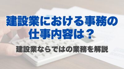 建設業における事務の仕事内容は？建設業ならではの業務を解説